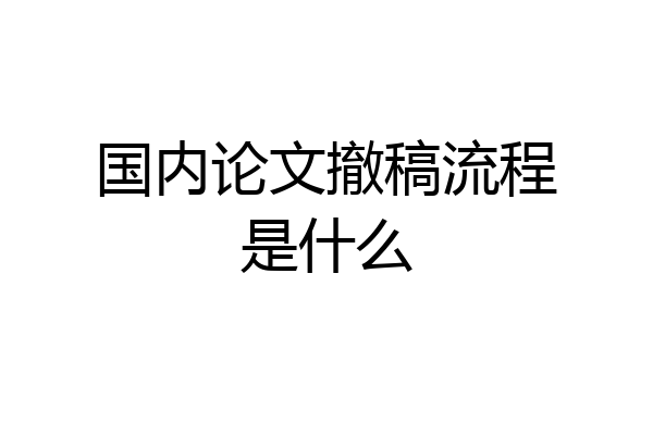 国内论文撤稿流程是什么