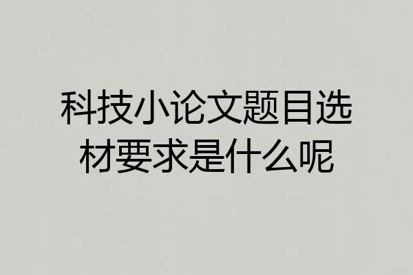 科技小论文题目选材要求是什么呢