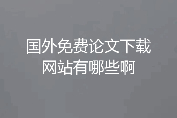 国外免费论文下载网站有哪些啊