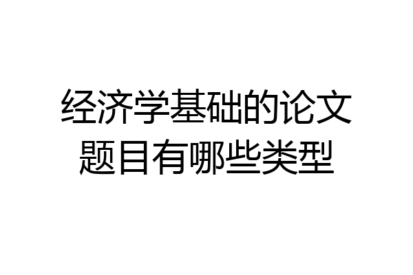经济学基础的论文题目有哪些类型