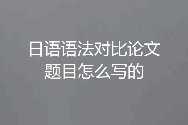 日语语法对比论文题目怎么写的