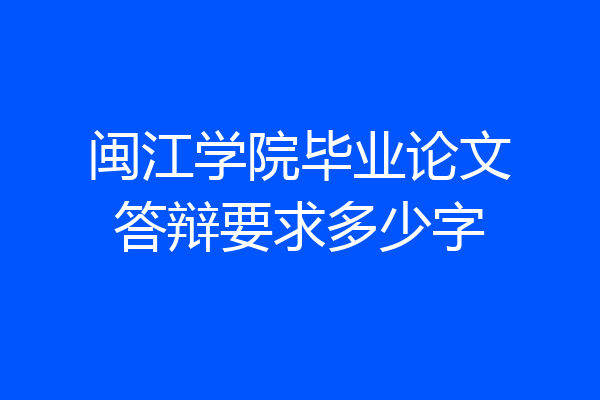闽江学院毕业论文答辩要求多少字
