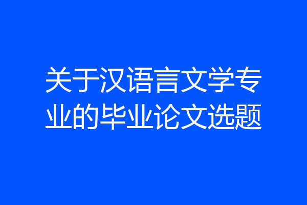 关于汉语言文学专业的毕业论文选题