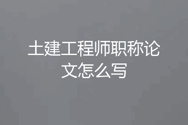 土建工程师职称论文怎么写