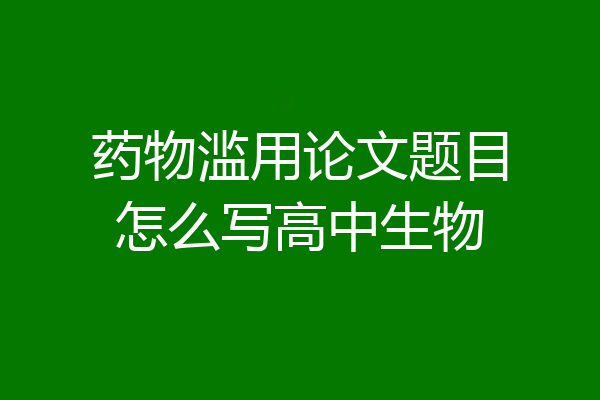 药物滥用论文题目怎么写高中生物