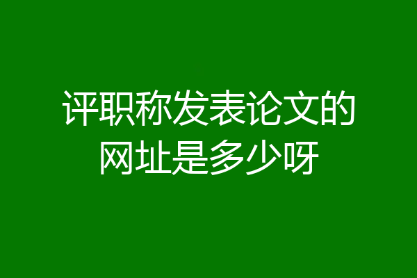 评职称发表论文的网址是多少呀