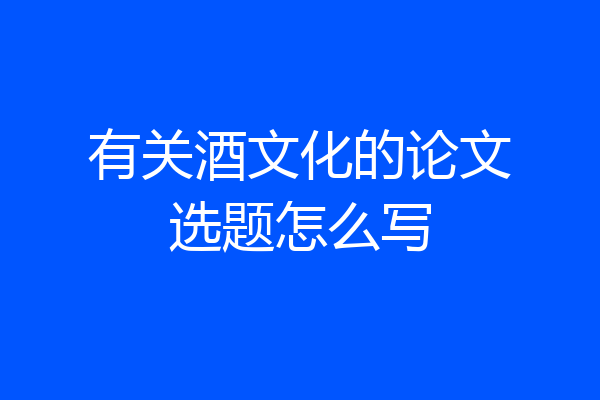 有关酒文化的论文选题怎么写