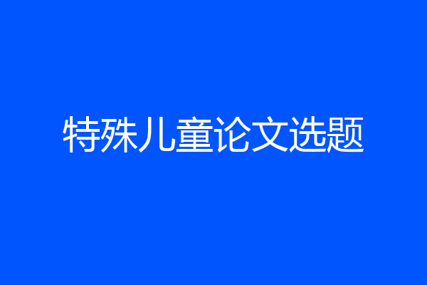 特殊儿童论文选题