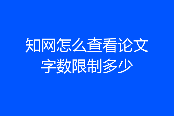 知网怎么查看论文字数限制多少