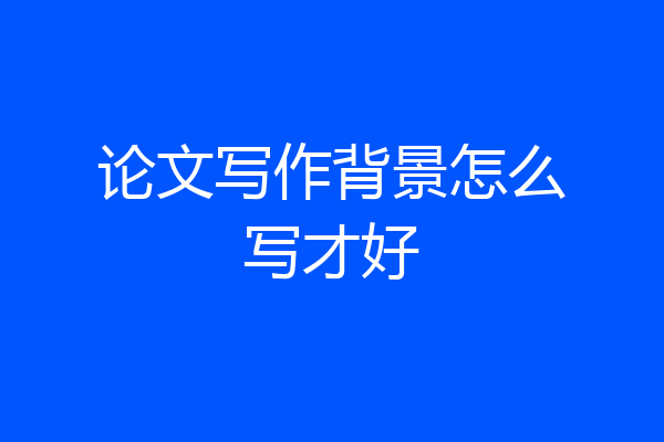 论文写作背景怎么写才好