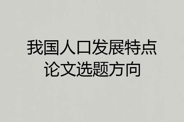 我国人口发展特点论文选题方向