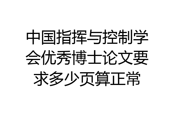 中国指挥与控制学会优秀博士论文要求多少页算正常