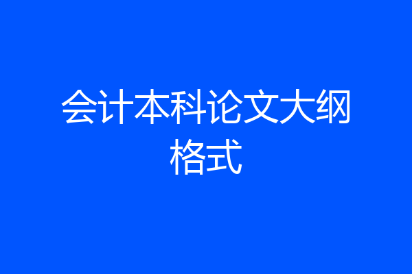 会计本科论文大纲格式