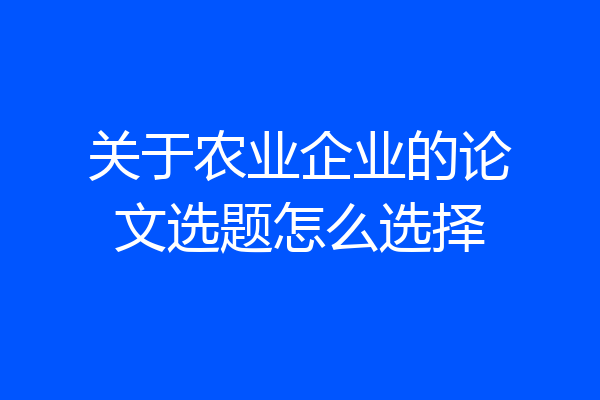 关于农业企业的论文选题怎么选择