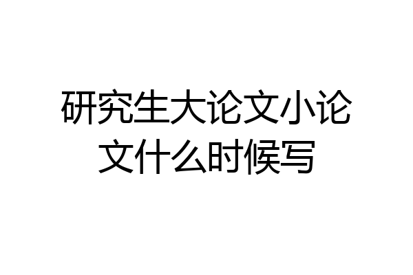研究生大论文小论文什么时候写