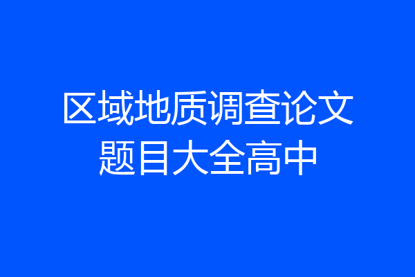 区域地质调查论文题目大全高中
