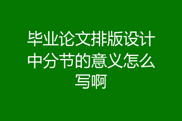毕业论文排版设计中分节的意义怎么写啊