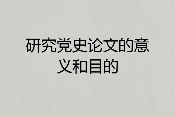 研究党史论文的意义和目的