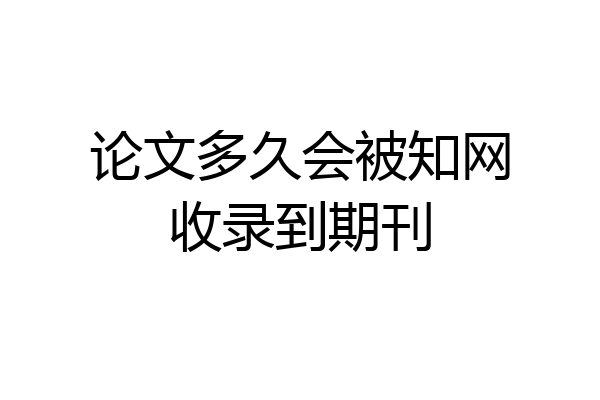 论文多久会被知网收录到期刊