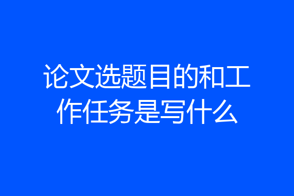 论文选题目的和工作任务是写什么