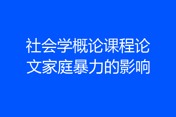 社会学概论课程论文家庭暴力的影响