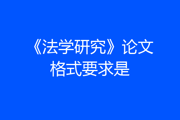 《法学研究》论文格式要求是
