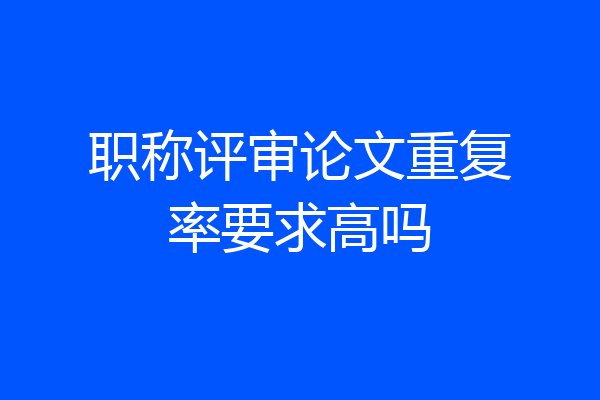 职称评审论文重复率要求高吗