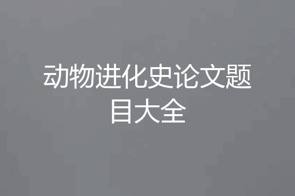 动物进化史论文题目大全