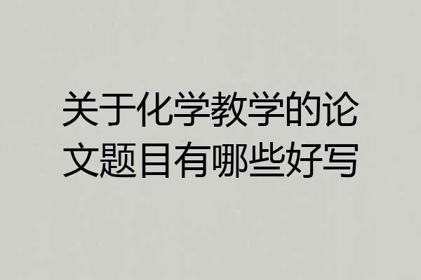 关于化学教学的论文题目有哪些好写