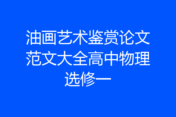 油画艺术鉴赏论文范文大全高中物理选修一
