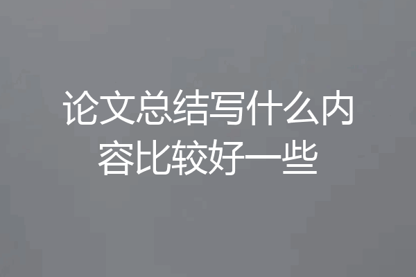 论文总结写什么内容比较好一些