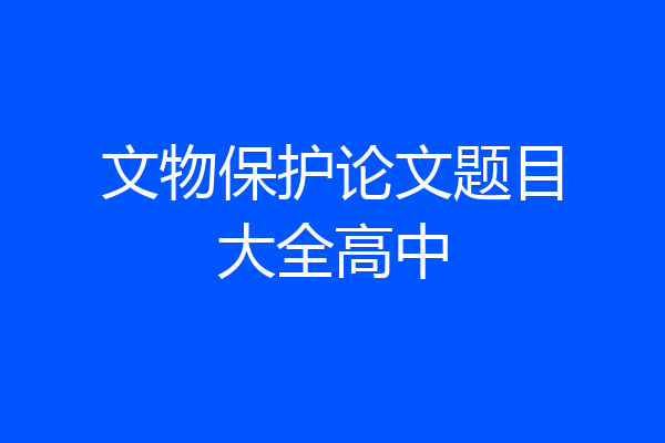 文物保护论文题目大全高中