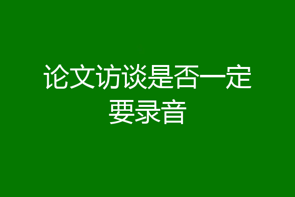 论文访谈是否一定要录音