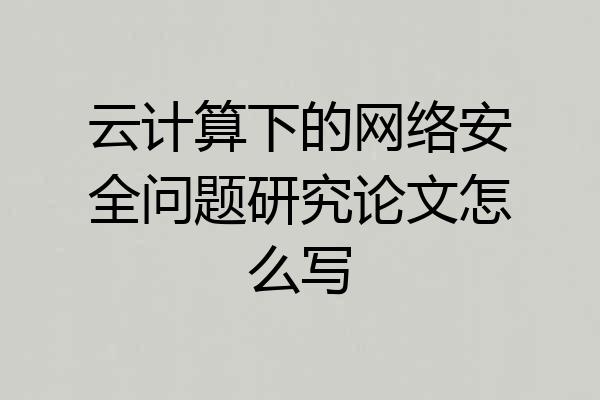 云计算下的网络安全问题研究论文怎么写