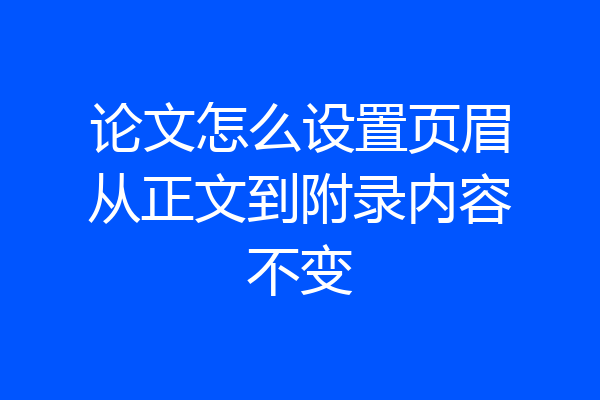 论文怎么设置页眉从正文到附录内容不变