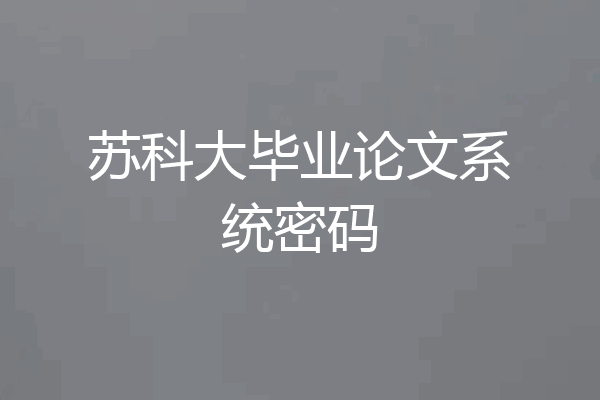 苏科大毕业论文系统密码