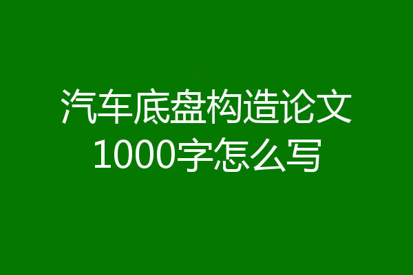 汽车底盘构造论文1000字怎么写
