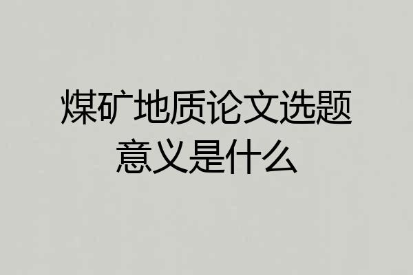 煤矿地质论文选题意义是什么