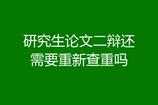 研究生论文二辩还需要重新查重吗