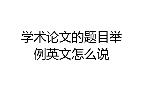 学术论文的题目举例英文怎么说
