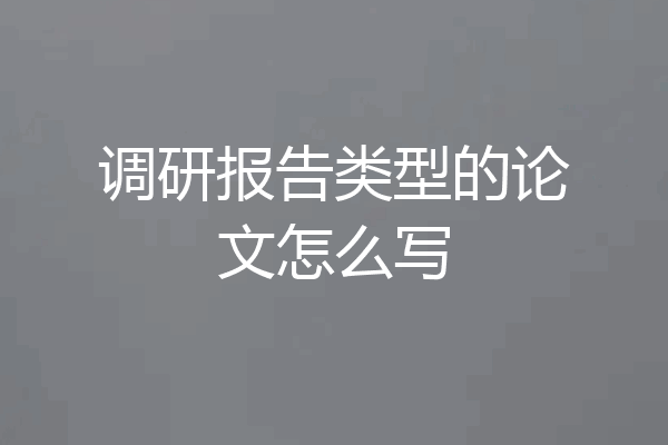调研报告类型的论文怎么写