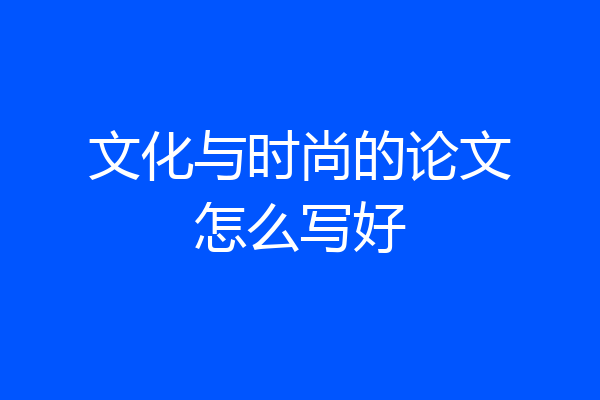 文化与时尚的论文怎么写好