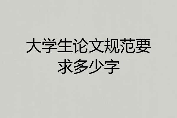 大学生论文规范要求多少字