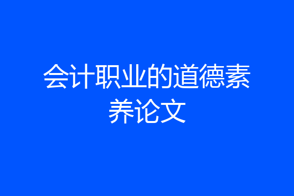 会计职业的道德素养论文