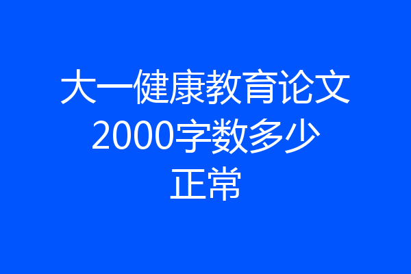 大一健康教育论文2000字数多少正常