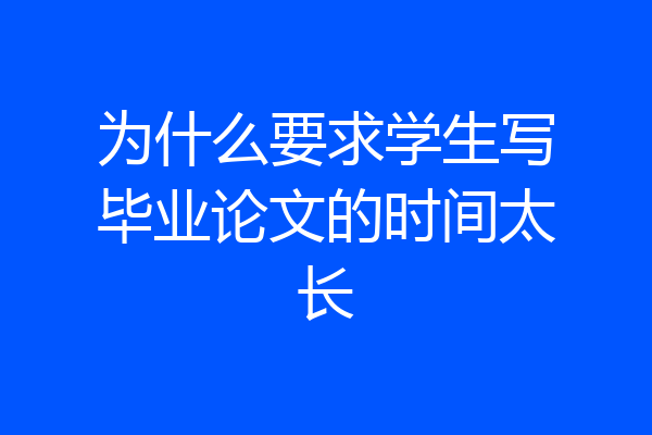 为什么要求学生写毕业论文的时间太长