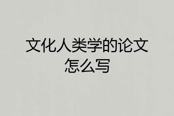 文化人类学的论文怎么写