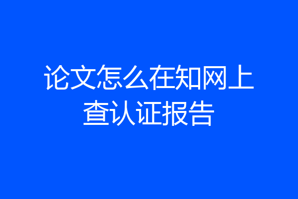 论文怎么在知网上查认证报告