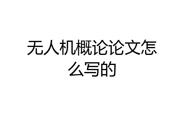 无人机概论论文怎么写的