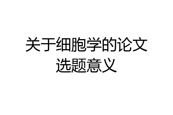 关于细胞学的论文选题意义
